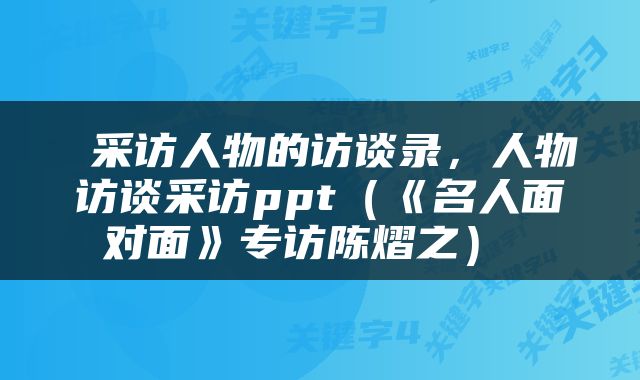  采访人物的访谈录，人物访谈采访ppt（《名人面对面》专访陈熠之） 