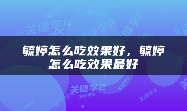 毓婷怎么吃效果好，毓婷怎么吃效果最好