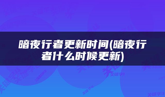 暗夜行者更新时间(暗夜行者什么时候更新)