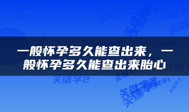 一般怀孕多久能查出来，一般怀孕多久能查出来胎心