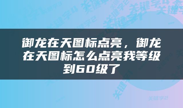 御龙在天图标点亮，御龙在天图标怎么点亮我等级到60级了
