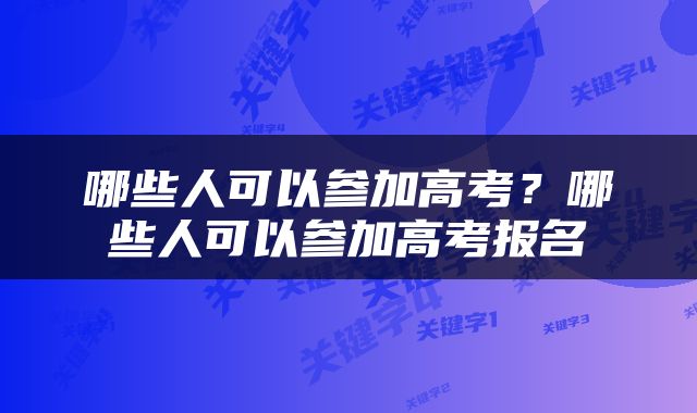 哪些人可以参加高考？哪些人可以参加高考报名