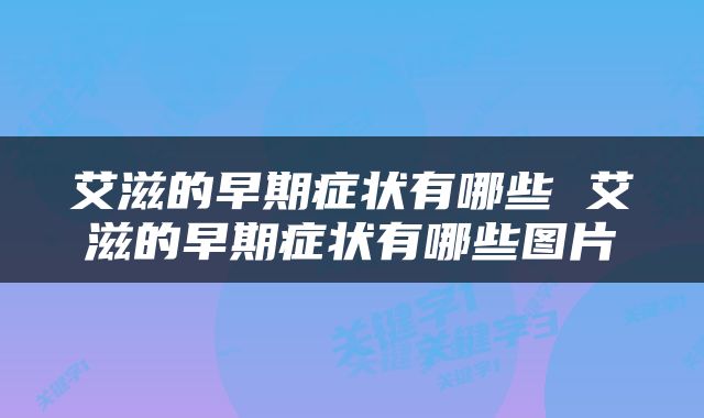 艾滋的早期症状有哪些 艾滋的早期症状有哪些图片