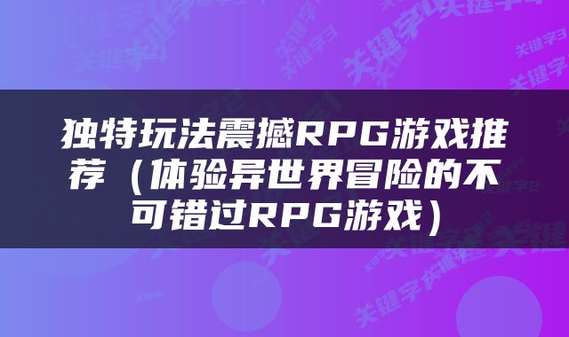 独特玩法震撼RPG游戏推荐（体验异世界冒险的不可错过RPG游戏）