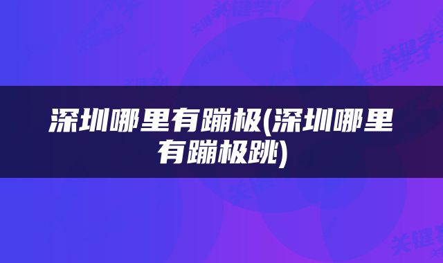 深圳哪里有蹦极(深圳哪里有蹦极跳)