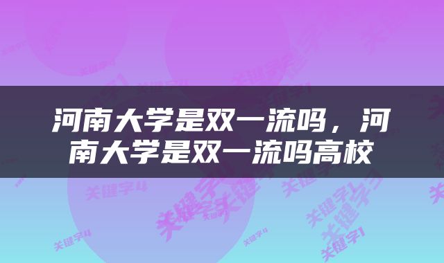 河南大学是双一流吗，河南大学是双一流吗高校