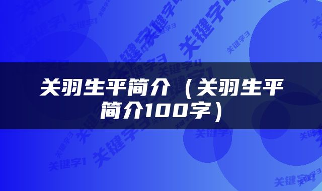 关羽生平简介（关羽生平简介100字）
