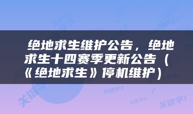  绝地求生维护公告，绝地求生十四赛季更新公告（《绝地求生》停机维护） 
