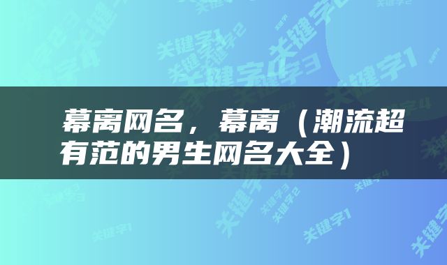  幕离网名，幕离（潮流超有范的男生网名大全） 