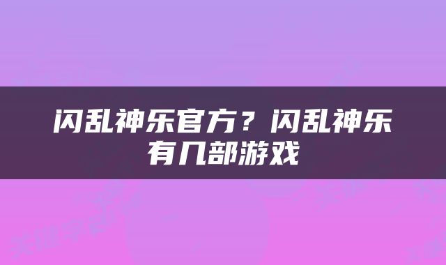 闪乱神乐官方？闪乱神乐有几部游戏