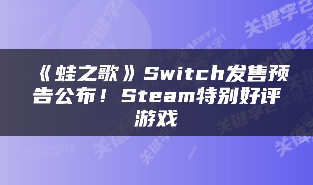《蛙之歌》Switch发售预告公布！Steam特别好评游戏