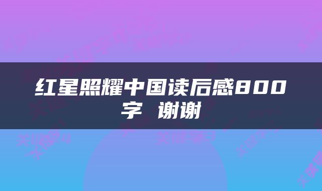 红星照耀中国读后感800字 谢谢