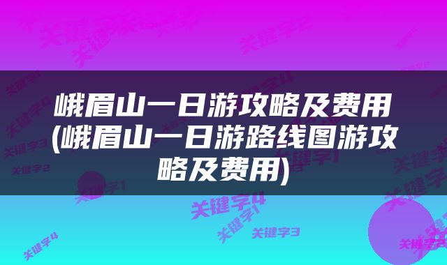 峨眉山一日游攻略及费用(峨眉山一日游路线图游攻略及费用)