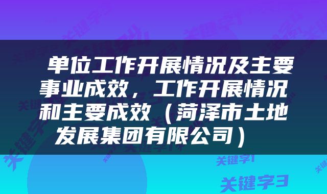  单位工作开展情况及主要事业成效，工作开展情况和主要成效（菏泽市土地发展集团有限公司） 