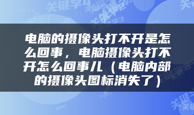 电脑的摄像头打不开是怎么回事，电脑摄像头打不开怎么回事儿（电脑内部的摄像头图标消失了）