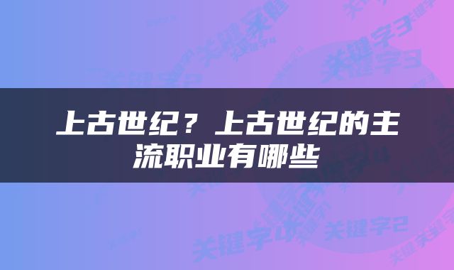 上古世纪？上古世纪的主流职业有哪些
