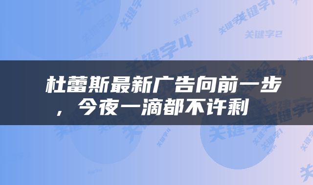  杜蕾斯最新广告向前一步，今夜一滴都不许剩 