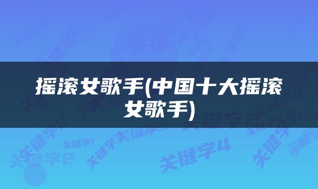 摇滚女歌手(中国十大摇滚女歌手)