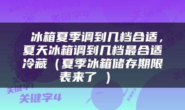  冰箱夏季调到几档合适，夏天冰箱调到几档最合适冷藏（夏季冰箱储存期限表来了→） 
