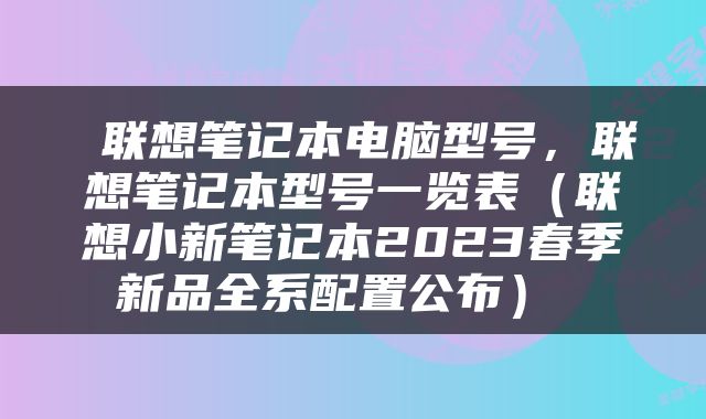  联想笔记本电脑型号，联想笔记本型号一览表（联想小新笔记本2023春季新品全系配置公布） 