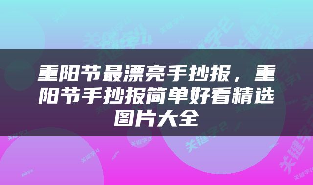 重阳节最漂亮手抄报，重阳节手抄报简单好看精选图片大全