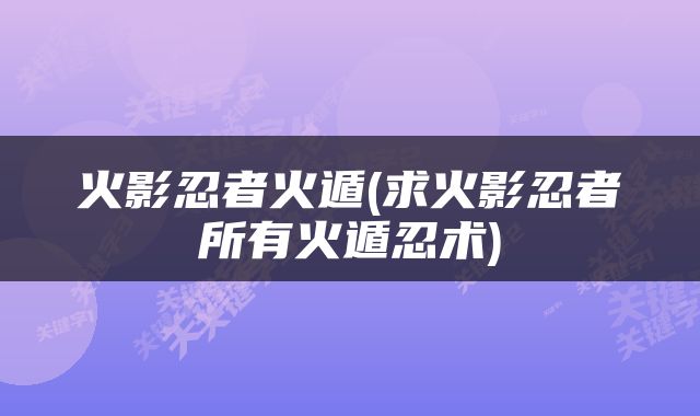 火影忍者火遁(求火影忍者所有火遁忍术)
