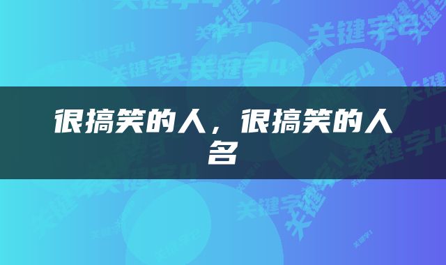 很搞笑的人，很搞笑的人名