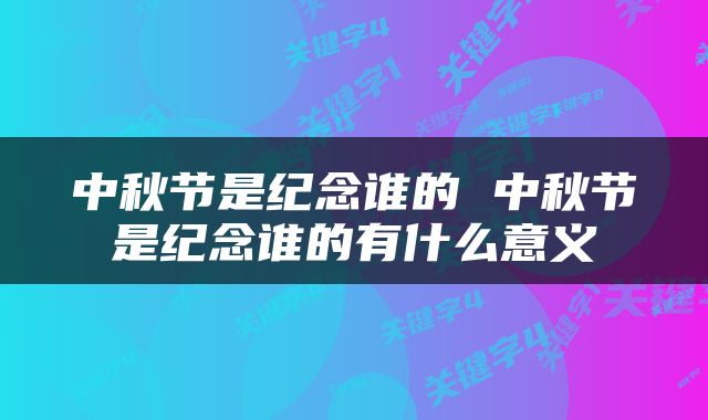 中秋节是纪念谁的 中秋节是纪念谁的有什么意义