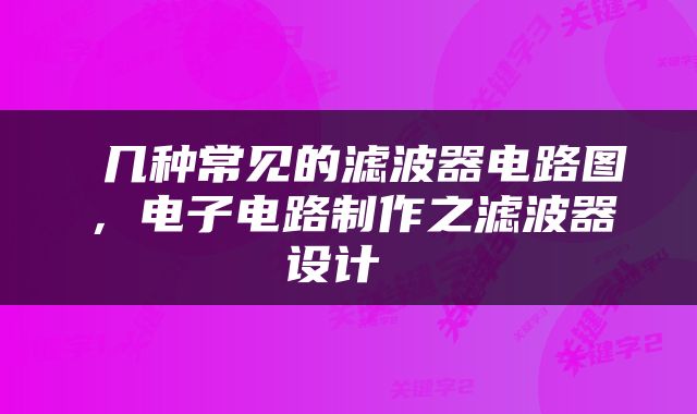  几种常见的滤波器电路图，电子电路制作之滤波器设计 