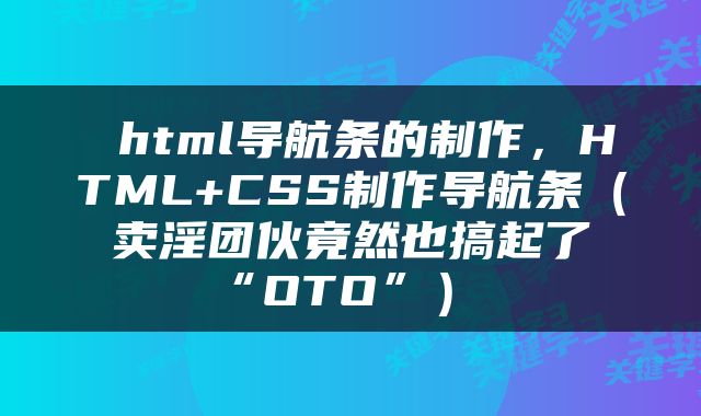 html导航条的制作，HTML+CSS制作导航条（卖淫团伙竟然也搞起了“OTO”） 