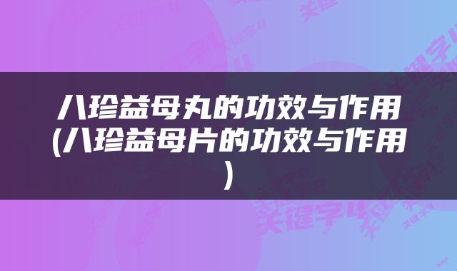 八珍益母丸的功效与作用(八珍益母片的功效与作用)