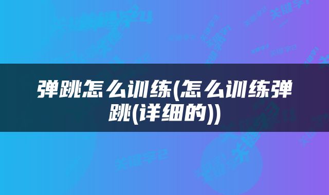 弹跳怎么训练(怎么训练弹跳(详细的))