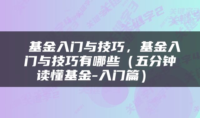  基金入门与技巧，基金入门与技巧有哪些（五分钟读懂基金-入门篇） 