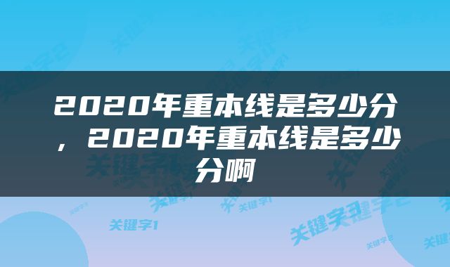 2020年重本线是多少分，2020年重本线是多少分啊