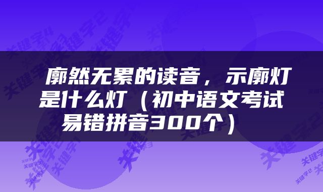  廓然无累的读音，示廓灯是什么灯（初中语文考试易错拼音300个） 