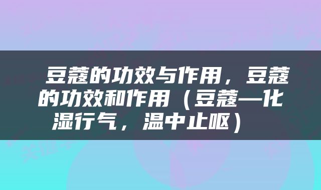 豆蔻的功效与作用，豆蔻的功效和作用（豆蔻—化湿行气，温中止呕） 