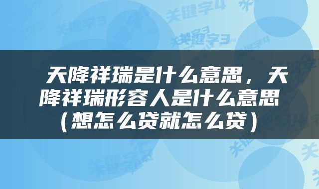  天降祥瑞是什么意思，天降祥瑞形容人是什么意思（想怎么贷就怎么贷） 
