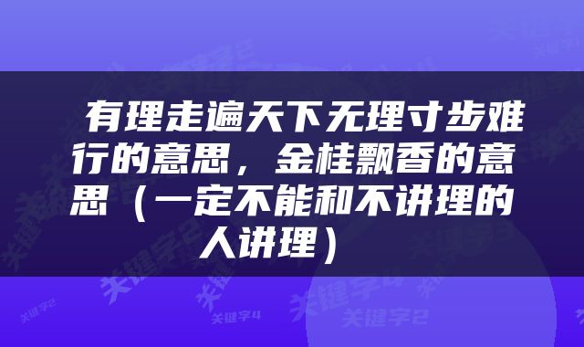  有理走遍天下无理寸步难行的意思，金桂飘香的意思（一定不能和不讲理的人讲理） 