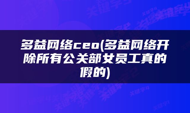 多益网络ceo(多益网络开除所有公关部女员工真的假的)