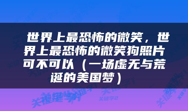  世界上最恐怖的微笑，世界上最恐怖的微笑狗照片可不可以（一场虚无与荒诞的美国梦） 