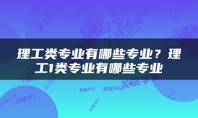 理工类专业有哪些专业？理工1类专业有哪些专业