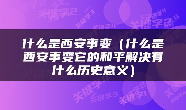 什么是西安事变（什么是西安事变它的和平解决有什么历史意义）