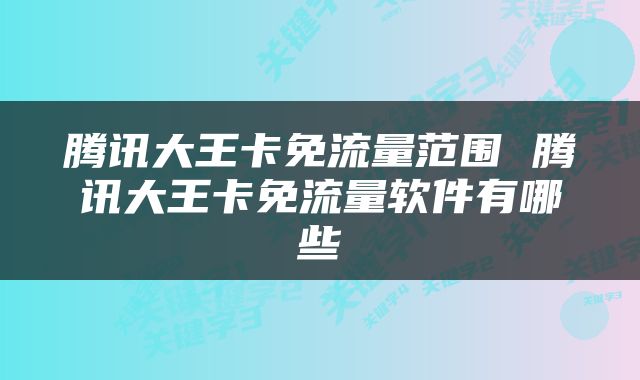 腾讯大王卡免流量范围 腾讯大王卡免流量软件有哪些