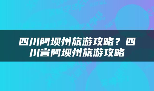 四川阿坝州旅游攻略？四川省阿坝州旅游攻略