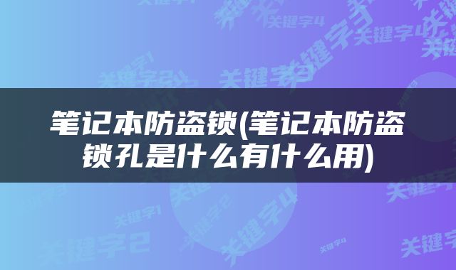 笔记本防盗锁(笔记本防盗锁孔是什么有什么用)