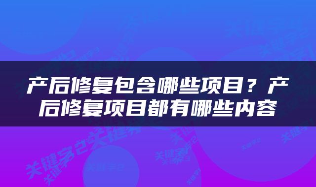 产后修复包含哪些项目？产后修复项目都有哪些内容