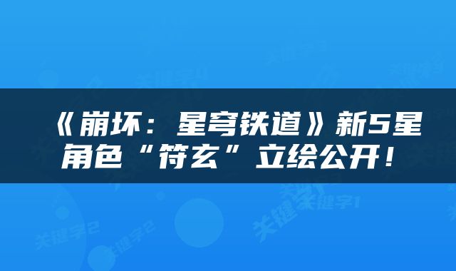 《崩坏：星穹铁道》新5星角色“符玄”立绘公开！