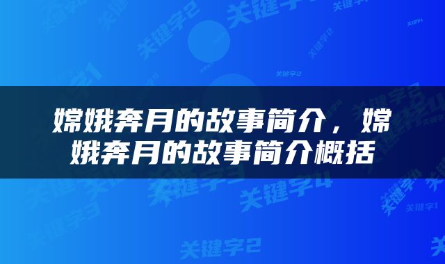 嫦娥奔月的故事简介，嫦娥奔月的故事简介概括
