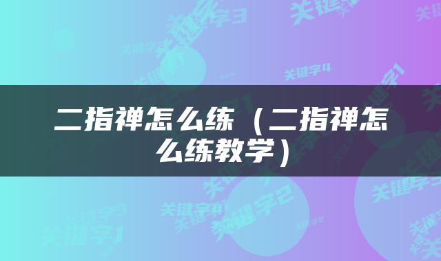 二指禅怎么练（二指禅怎么练教学）