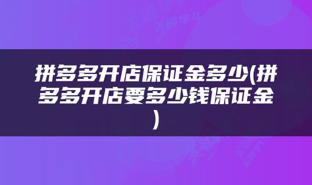 拼多多开店保证金多少(拼多多开店要多少钱保证金)